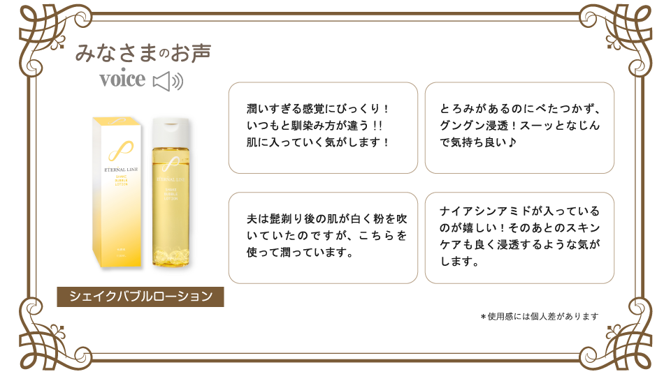 みなさまのお声。シェイクバブルローション、潤いすぎる感覚にびっくり！いつもと馴染み方が違う!!肌に入っていく気がします！、とろみがあるのにべたつかず、グングン浸透！スーッとなじんで気持ち良い♪
