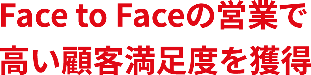 Face to Faceの営業で高い顧客満足度を獲得